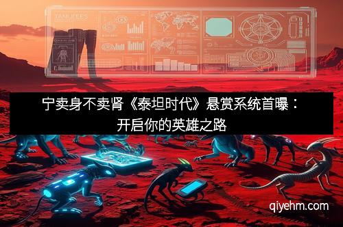 宁卖身不卖肾《泰坦时代》悬赏系统首曝：开启你的英雄之路