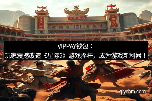 VIPPAY钱包：玩家震撼改造《星际2》游戏摇杆，成为游戏新利器！