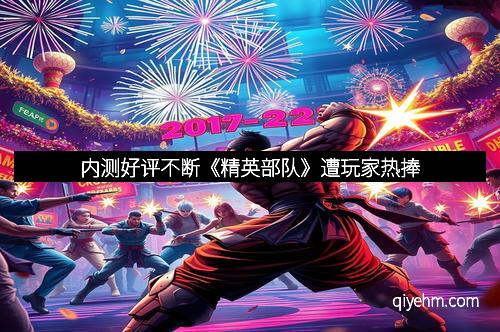 内测好评不断《精英部队》遭玩家热捧